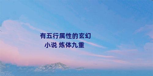 有五行属性的玄幻小说 炼体九重